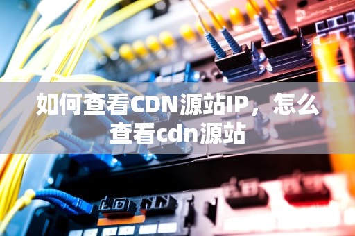 如何查看CDN源站IP，怎么查看cdn源站