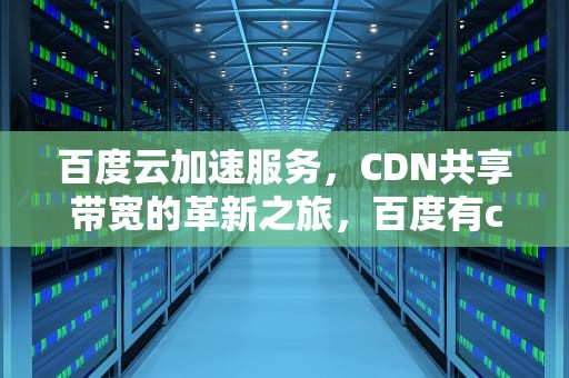 百度云加速服务，CDN共享带宽的革新之旅，百度有cdn共享带宽吗