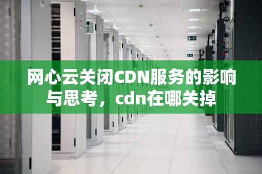 网心云关闭CDN服务的影响与思考，cdn在哪关掉