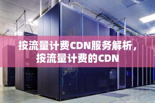 按流量计费CDN服务解析，按流量计费的CDN