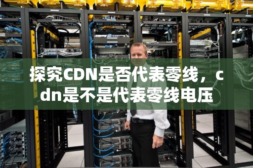 探究CDN是否代表零线，cdn是不是代表零线电压