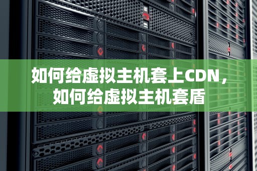 如何给虚拟主机套上CDN，如何给虚拟主机套盾
