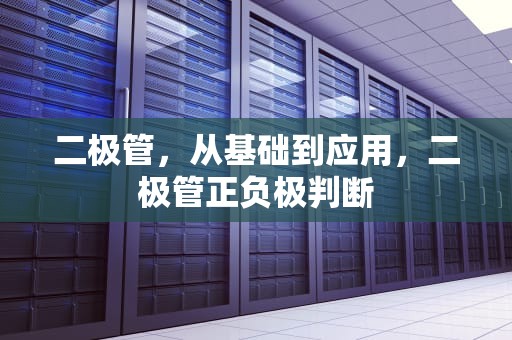 二极管，从基础到应用，二极管正负极判断