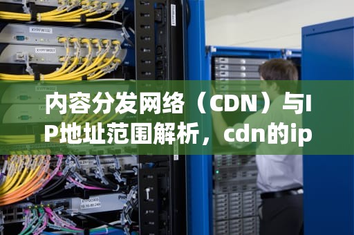 内容分发网络（CDN）与IP地址范围解析，cdn的ip