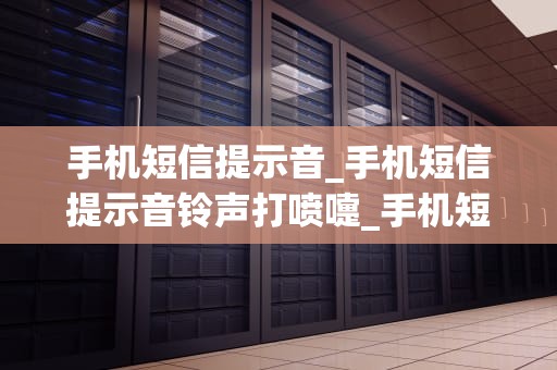 手机短信提示音_手机短信提示音铃声打喷嚏_手机短信提示音：一种无声的语言