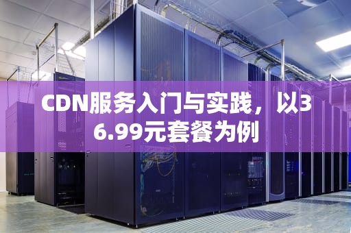 CDN服务入门与实践，以36.99元套餐为例