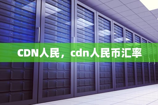 CDN人民，cdn人民币汇率