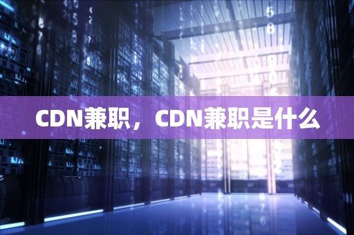CDN兼职，CDN兼职是什么