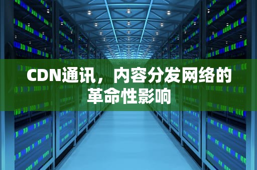 CDN通讯，内容分发网络的革命性影响