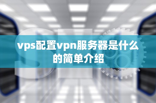 vps配置vpn服务器是什么的简单介绍