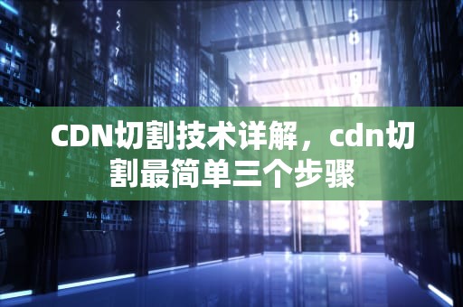 CDN切割技术详解，cdn切割最简单三个步骤
