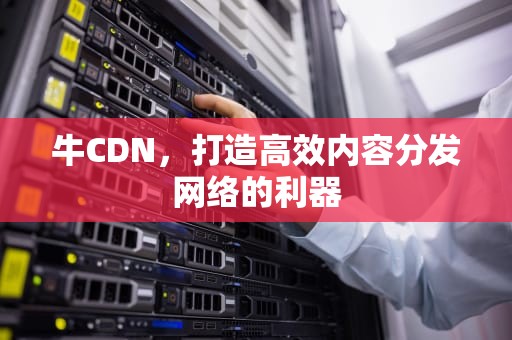 牛CDN，打造高效内容分发网络的利器