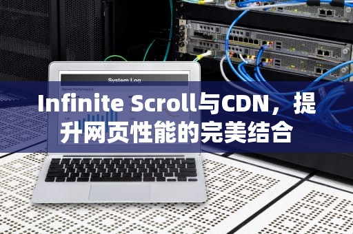 Infinite Scroll与CDN，提升网页性能的完美结合