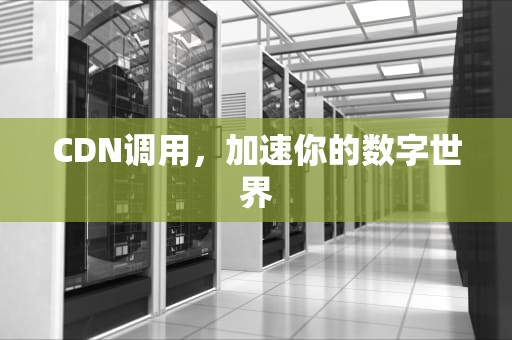 CDN调用，加速你的数字世界