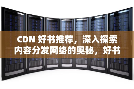 CDN 好书推荐，深入探索内容分发网络的奥秘，好书下载网站