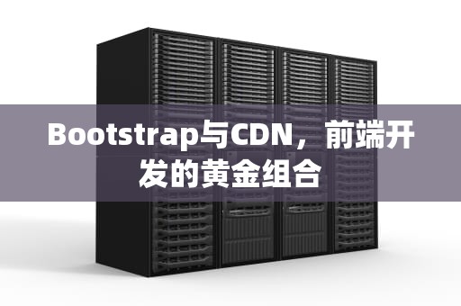 Bootstrap与CDN，前端开发的黄金组合