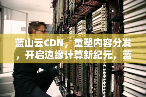 蓝山云CDN，重塑内容分发，开启边缘计算新纪元，蓝山CDC悬架
