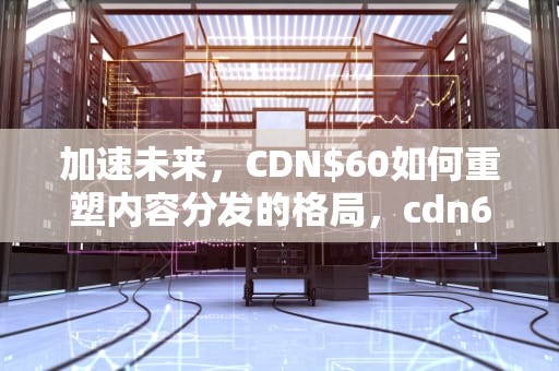 加速未来，CDN$60如何重塑内容分发的格局，cdn600.onehost.io