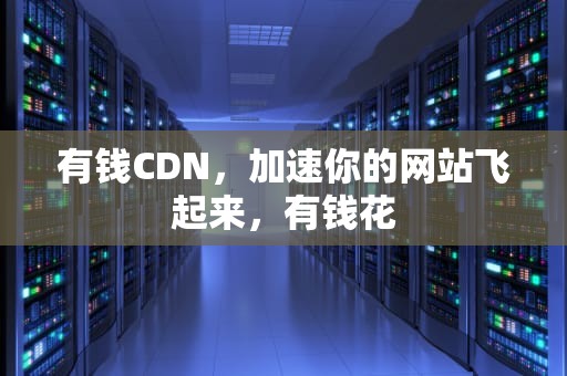 有钱CDN，加速你的网站飞起来，有钱花