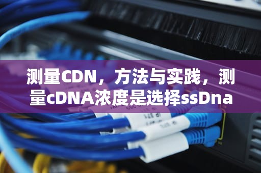 测量CDN，方法与实践，测量cDNA浓度是选择ssDna吗