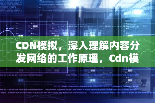 CDN模拟，深入理解内容分发网络的工作原理，Cdn模拟和3米辐射