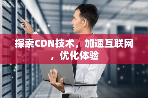 探索CDN技术，加速互联网，优化体验