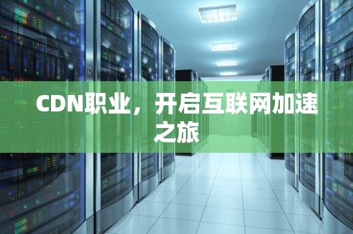 CDN职业，开启互联网加速之旅