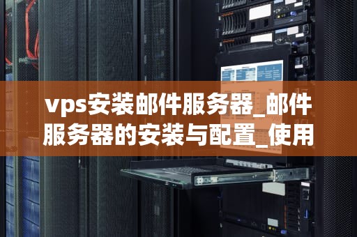 vps安装邮件服务器_邮件服务器的安装与配置_使用VPS安装邮件服务器的详细指南