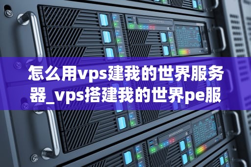 怎么用vps建我的世界服务器_vps搭建我的世界pe服务器_使用VPS搭建我的世界服务器的详细指南