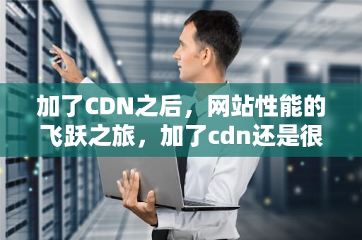 加了CDN之后，网站性能的飞跃之旅，加了cdn还是很慢
