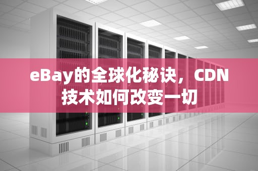 eBay的全球化秘诀，CDN技术如何改变一切