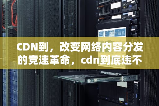 CDN到，改变网络内容分发的竞速革命，cdn到底违不违法