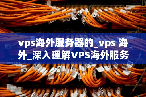 vps海外服务器的_vps 海外_深入理解VPS海外服务器及其应用