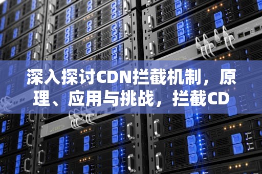 深入探讨CDN拦截机制，原理、应用与挑战，拦截CD好了才切换姿态的宏