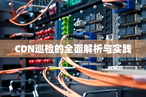 CDN巡检的全面解析与实践