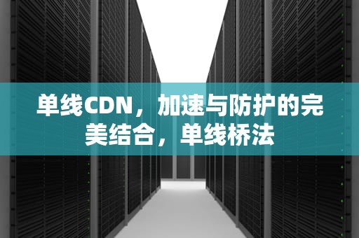 单线CDN，加速与防护的完美结合，单线桥法