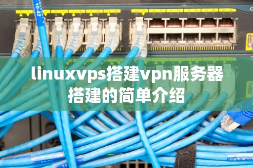 linuxvps搭建vpn服务器搭建的简单介绍