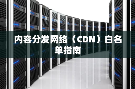 内容分发网络（CDN）白名单指南