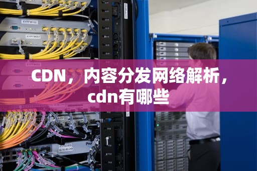 CDN，内容分发网络解析，cdn有哪些