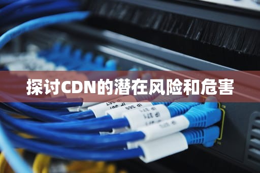 探讨CDN的潜在风险和危害