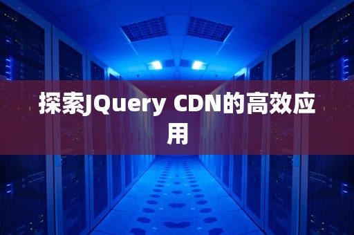 探索JQuery CDN的高效应用