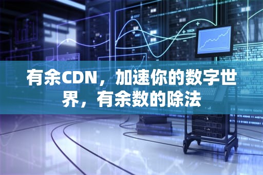 有余CDN，加速你的数字世界，有余数的除法