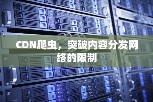 CDN爬虫，突破内容分发网络的限制