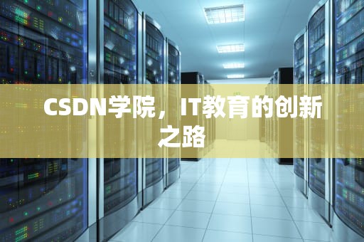 CSDN学院，IT教育的创新之路