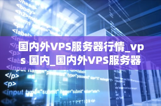 国内外VPS服务器行情_vps 国内_国内外VPS服务器行情分析
