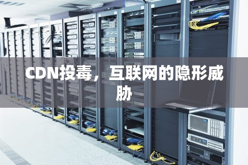 CDN投毒，互联网的隐形威胁