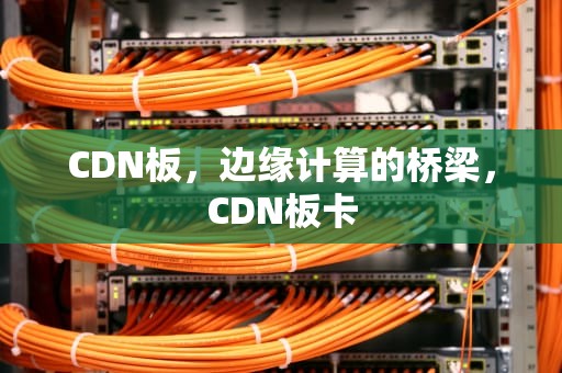 CDN板，边缘计算的桥梁，CDN板卡