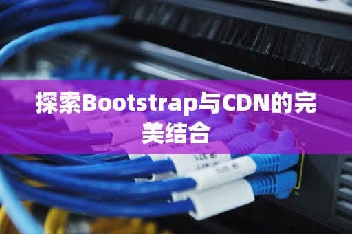 探索Bootstrap与CDN的完美结合