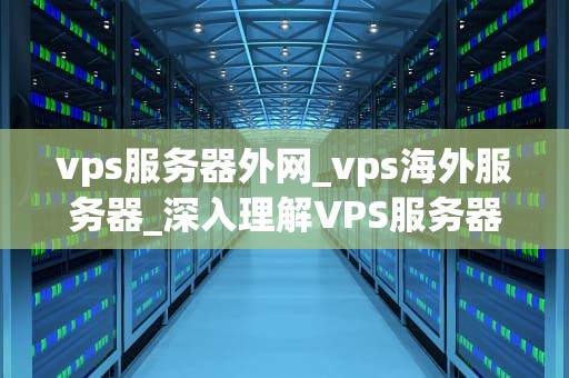 vps服务器外网_vps海外服务器_深入理解VPS服务器外网