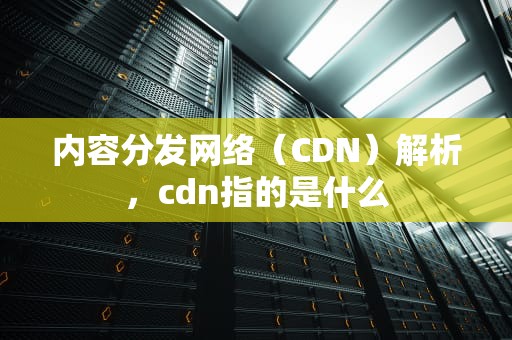 内容分发网络（CDN）解析，cdn指的是什么